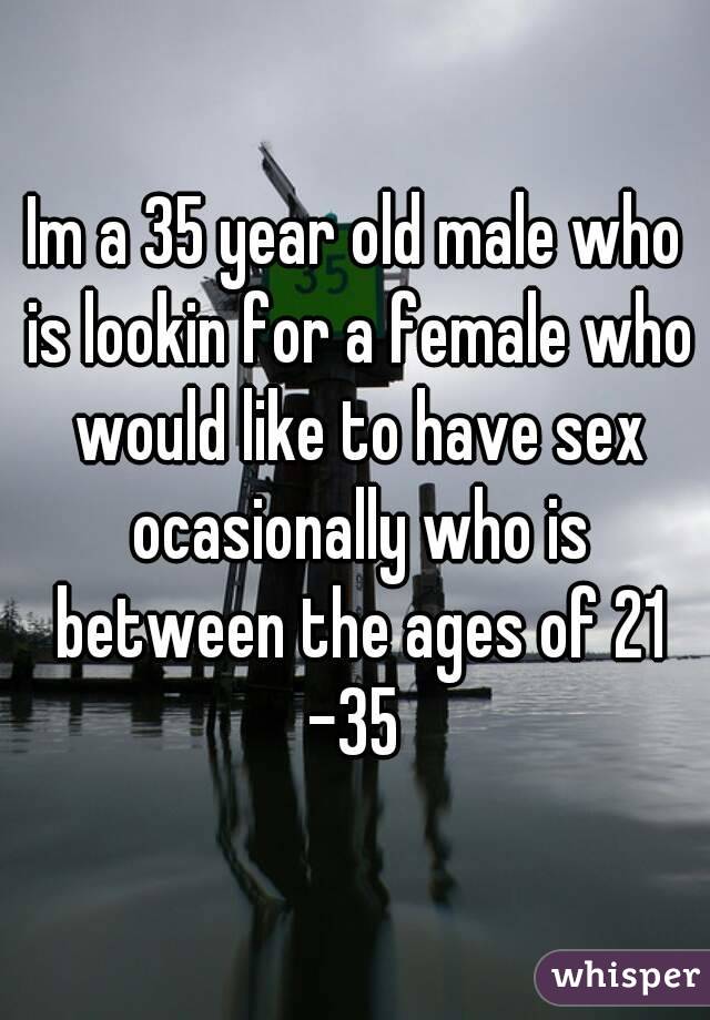 Im a 35 year old male who is lookin for a female who would like to have sex ocasionally who is between the ages of 21 -35 