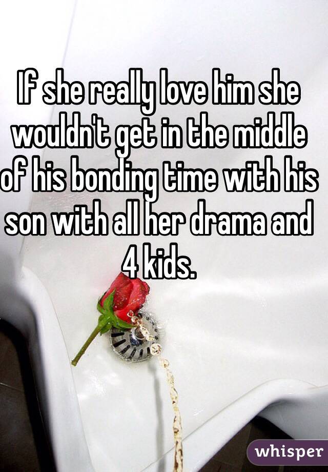 If she really love him she wouldn't get in the middle of his bonding time with his son with all her drama and 4 kids.