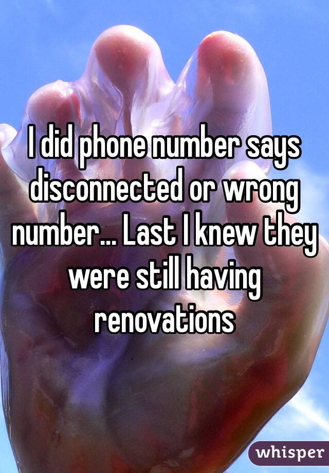 I did phone number says disconnected or wrong number... Last I knew they were still having renovations 
