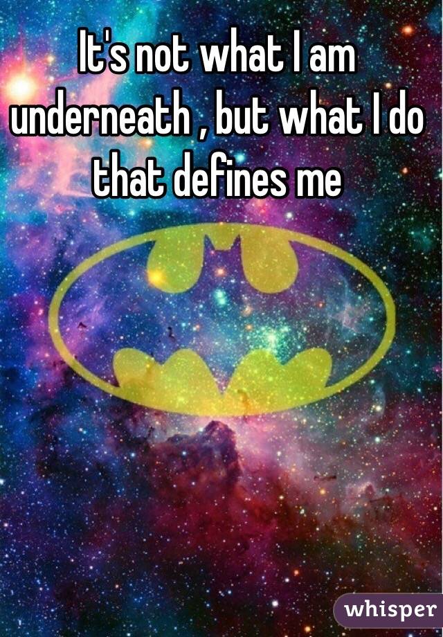 It's not what I am underneath , but what I do that defines me