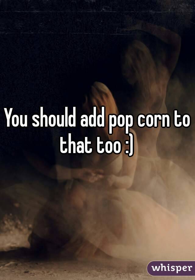 You should add pop corn to that too :) 