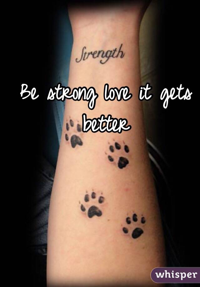 Be strong love it gets better 