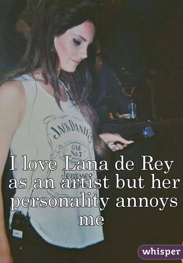 I love Lana de Rey as an artist but her personality annoys me 