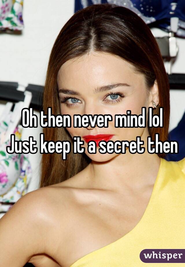 Oh then never mind lol
Just keep it a secret then