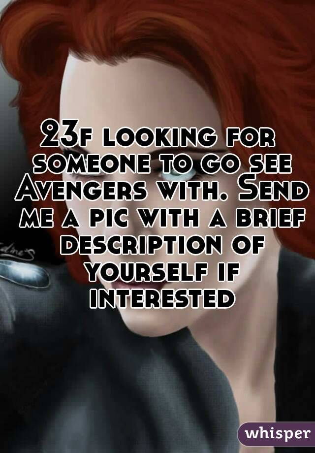 23f looking for someone to go see Avengers with. Send me a pic with a brief description of yourself if interested