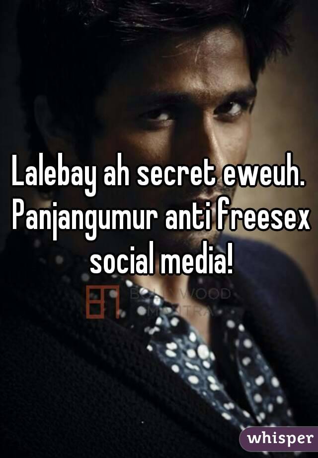 Lalebay ah secret eweuh. Panjangumur anti freesex social media!