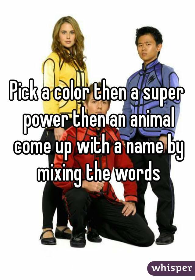 Pick a color then a super power then an animal come up with a name by mixing the words