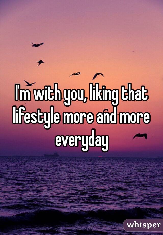 I'm with you, liking that lifestyle more and more everyday