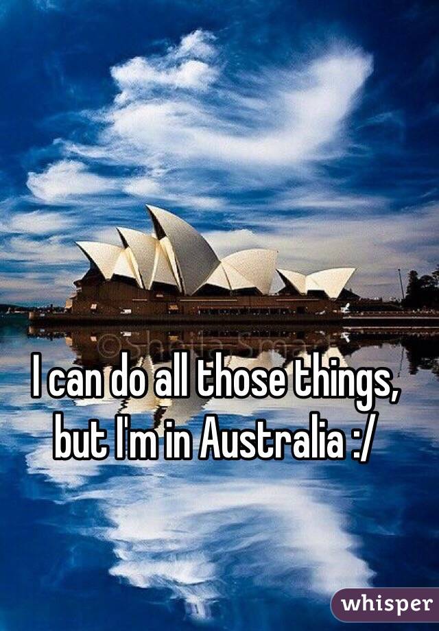 I can do all those things, but I'm in Australia :/