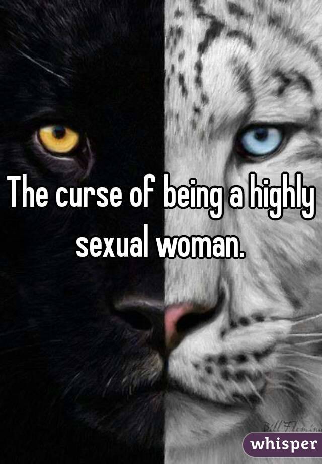 The curse of being a highly sexual woman. 
