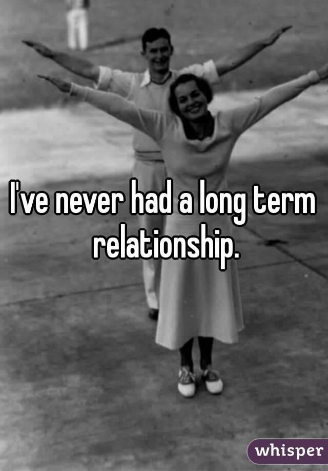 I've never had a long term relationship.