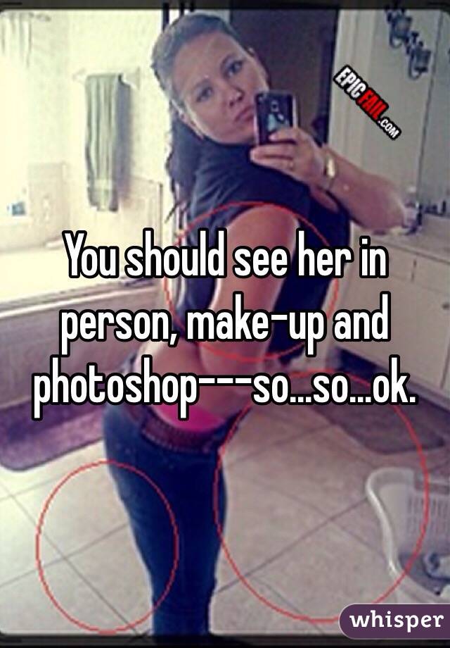 You should see her in person, make-up and photoshop---so...so...ok.