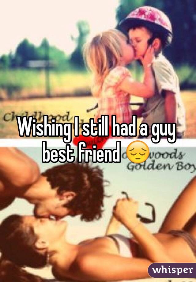 Wishing I still had a guy best friend 😔