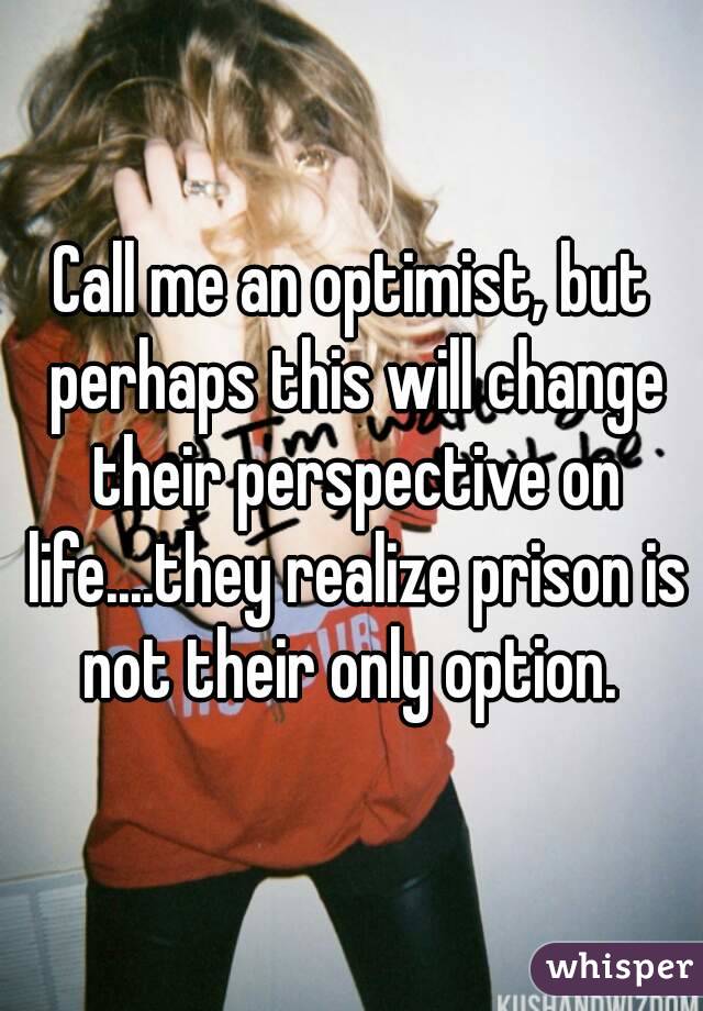 Call me an optimist, but perhaps this will change their perspective on life....they realize prison is not their only option. 