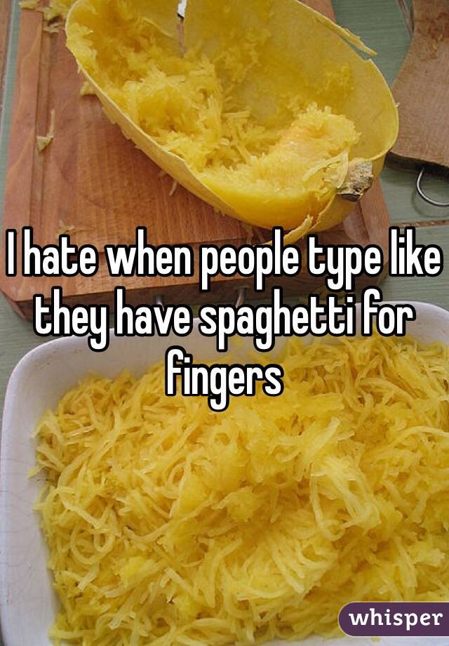 I hate when people type like they have spaghetti for fingers 