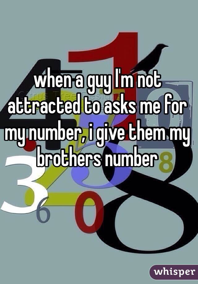 when a guy I'm not attracted to asks me for my number, i give them my brothers number