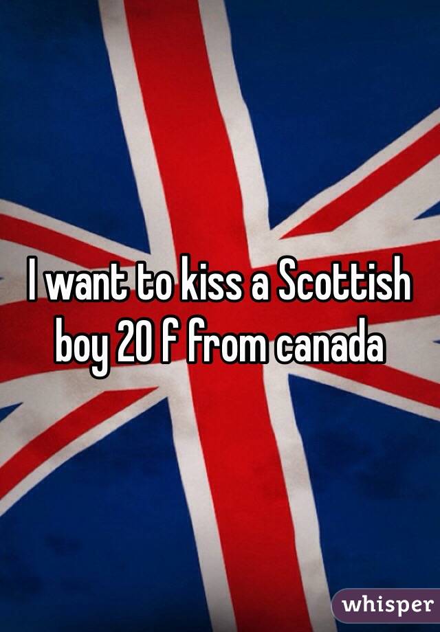 I want to kiss a Scottish boy 20 f from canada 