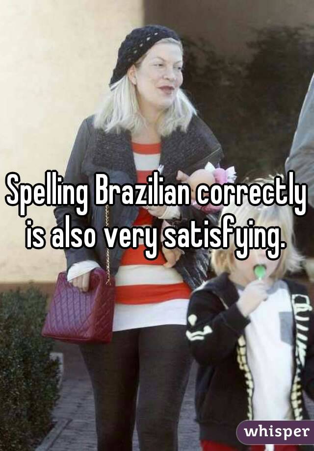 Spelling Brazilian correctly is also very satisfying. 