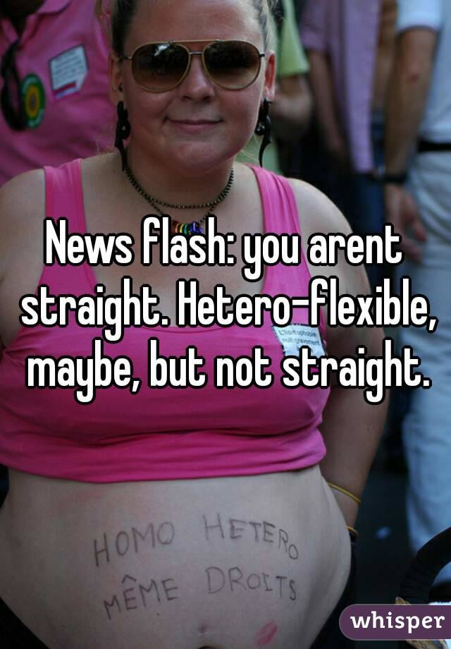 News flash: you arent straight. Hetero-flexible, maybe, but not straight.