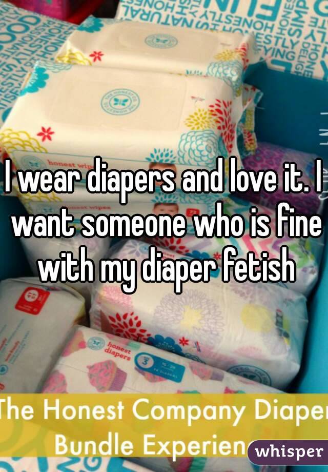I wear diapers and love it. I want someone who is fine with my diaper fetish