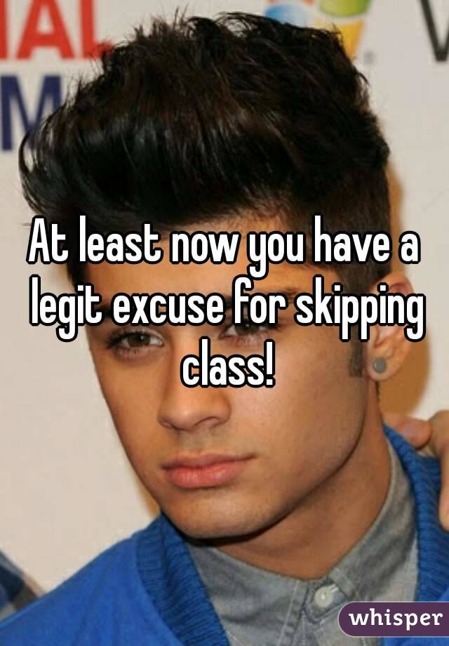 At least now you have a legit excuse for skipping class!