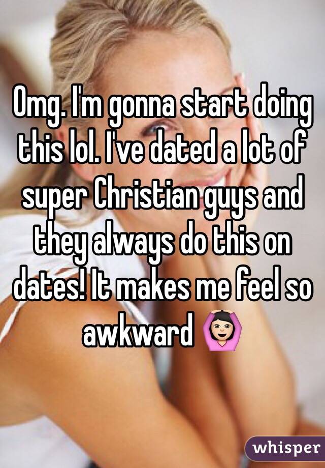 Omg. I'm gonna start doing this lol. I've dated a lot of super Christian guys and they always do this on dates! It makes me feel so awkward 🙆🏻