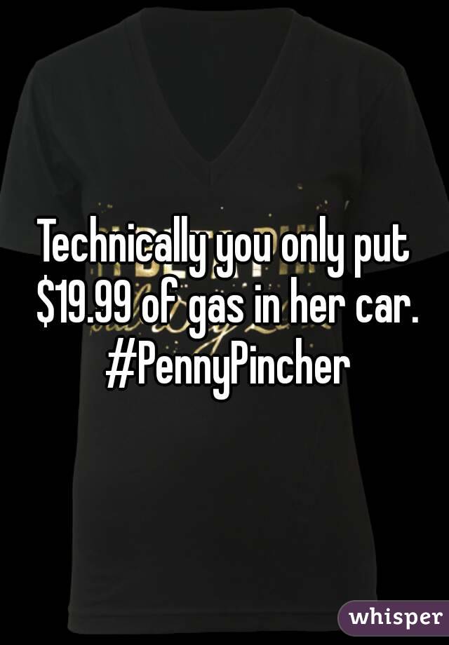 Technically you only put $19.99 of gas in her car. #PennyPincher
