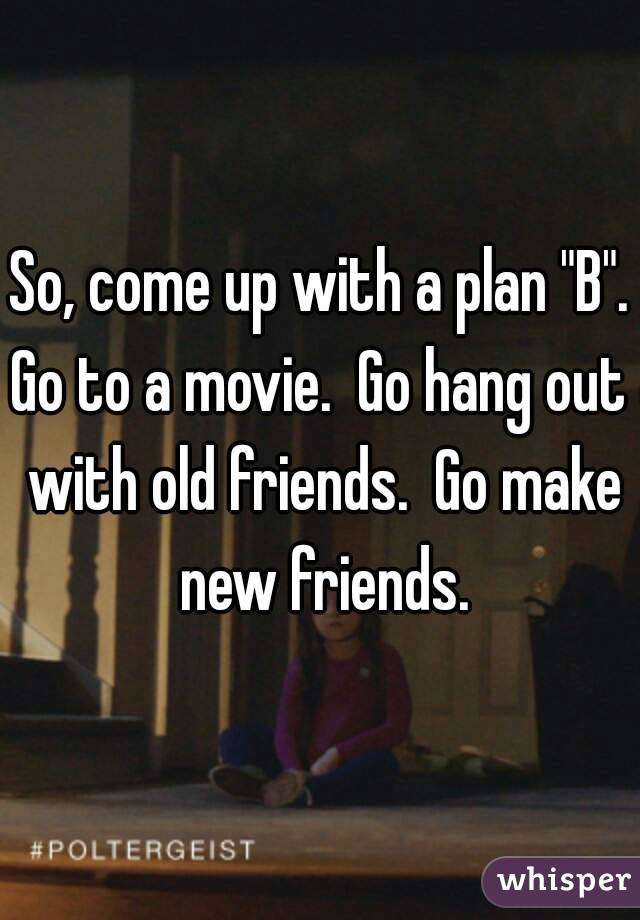 So, come up with a plan "B".
Go to a movie.  Go hang out with old friends.  Go make new friends.