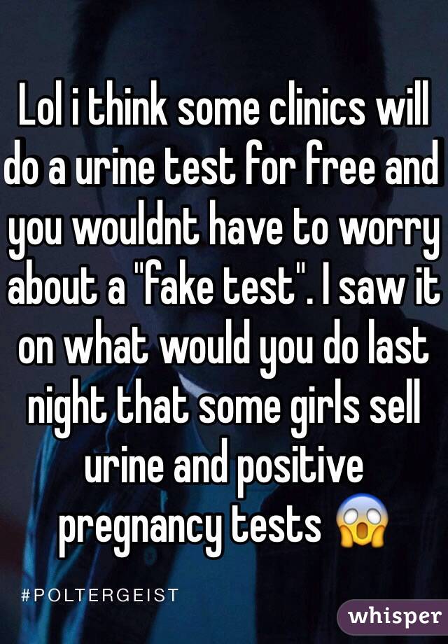 Lol i think some clinics will do a urine test for free and you wouldnt have to worry about a "fake test". I saw it on what would you do last night that some girls sell urine and positive pregnancy tests 😱