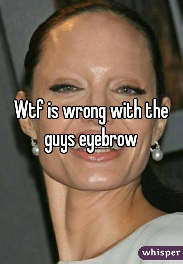 Wtf is wrong with the guys eyebrow 