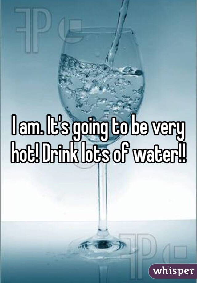 I am. It's going to be very hot! Drink lots of water!!