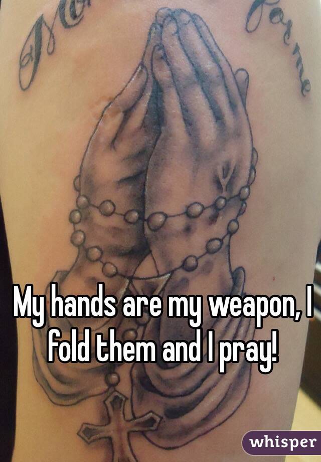 My hands are my weapon, I fold them and I pray!