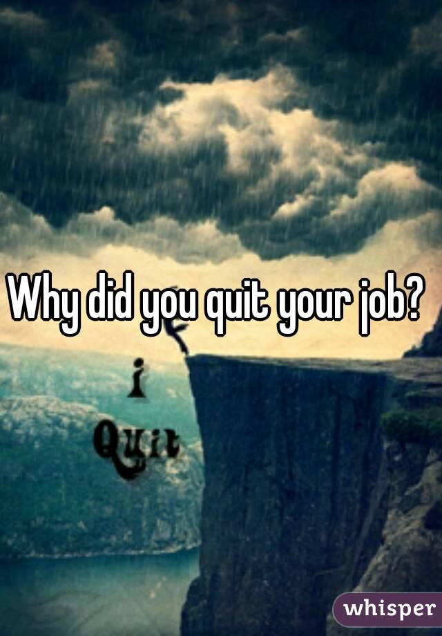 Why did you quit your job? 
