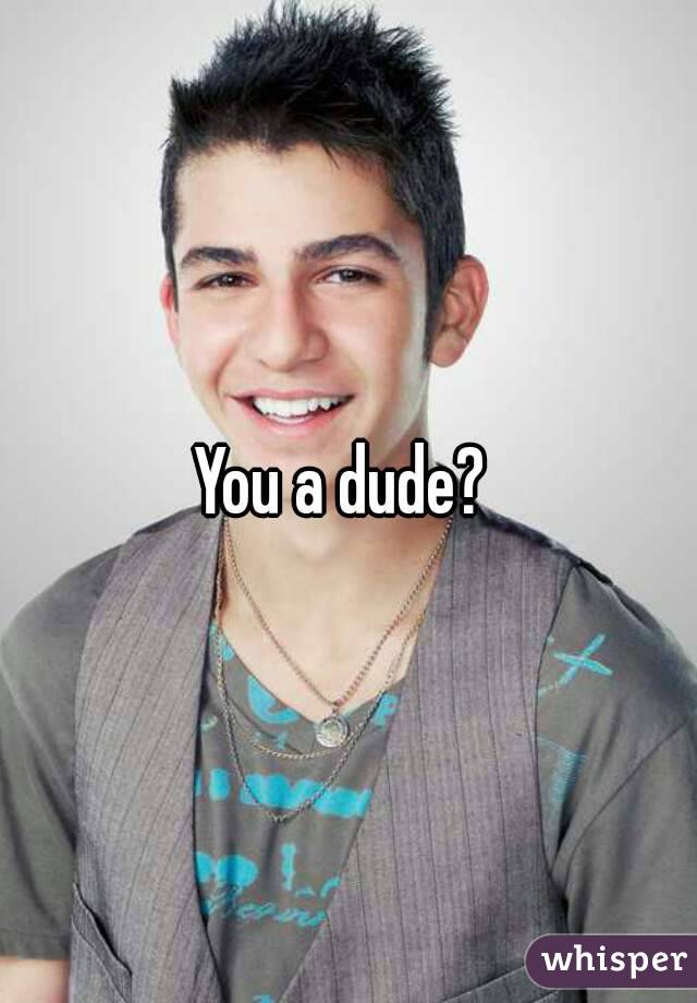 You a dude? 