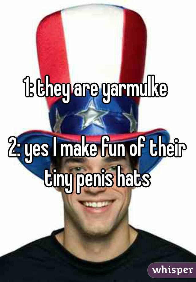 1: they are yarmulke 

2: yes I make fun of their tiny penis hats 