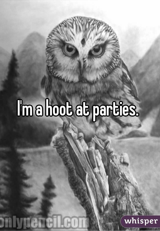 I'm a hoot at parties. 