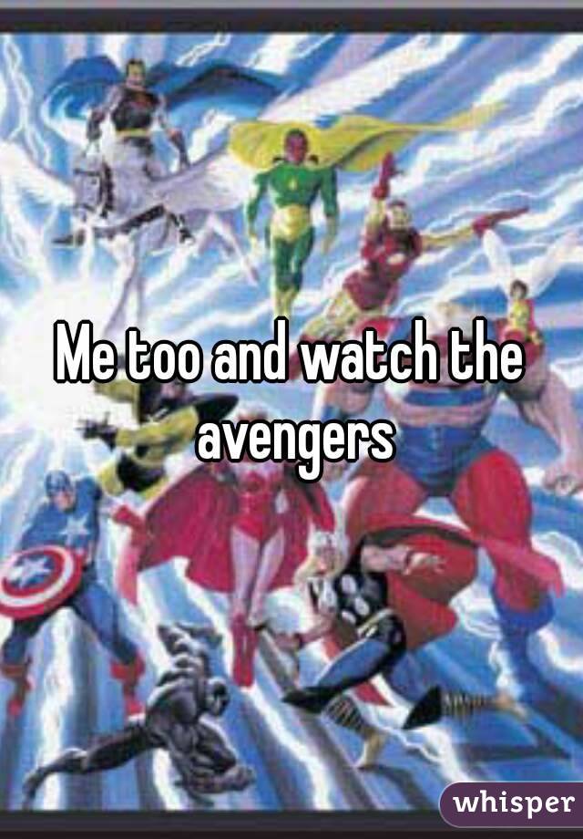 Me too and watch the avengers