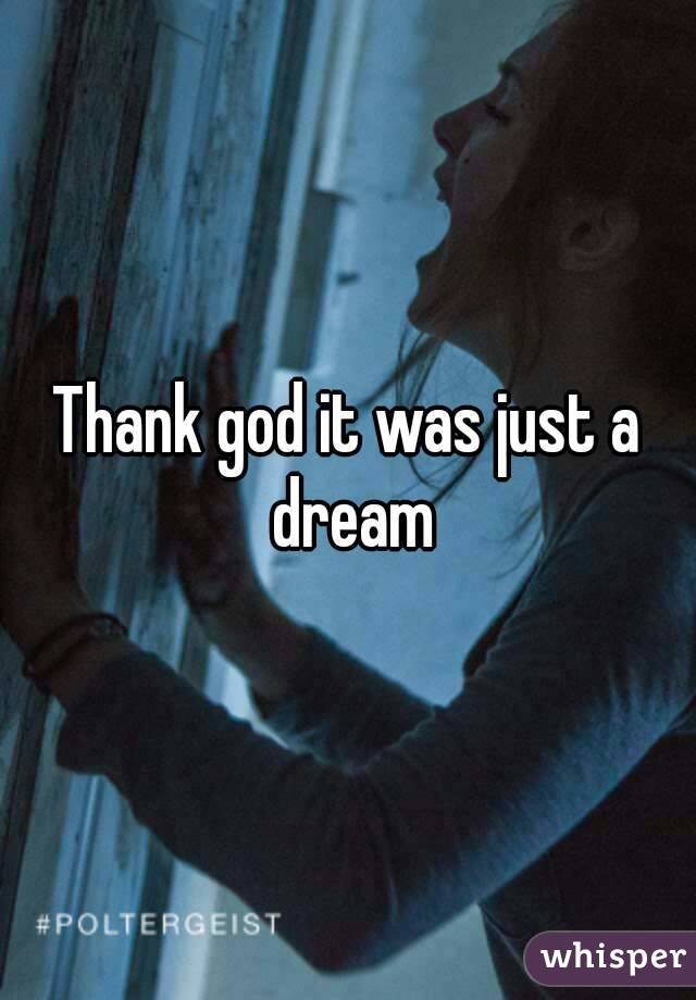 Thank god it was just a dream