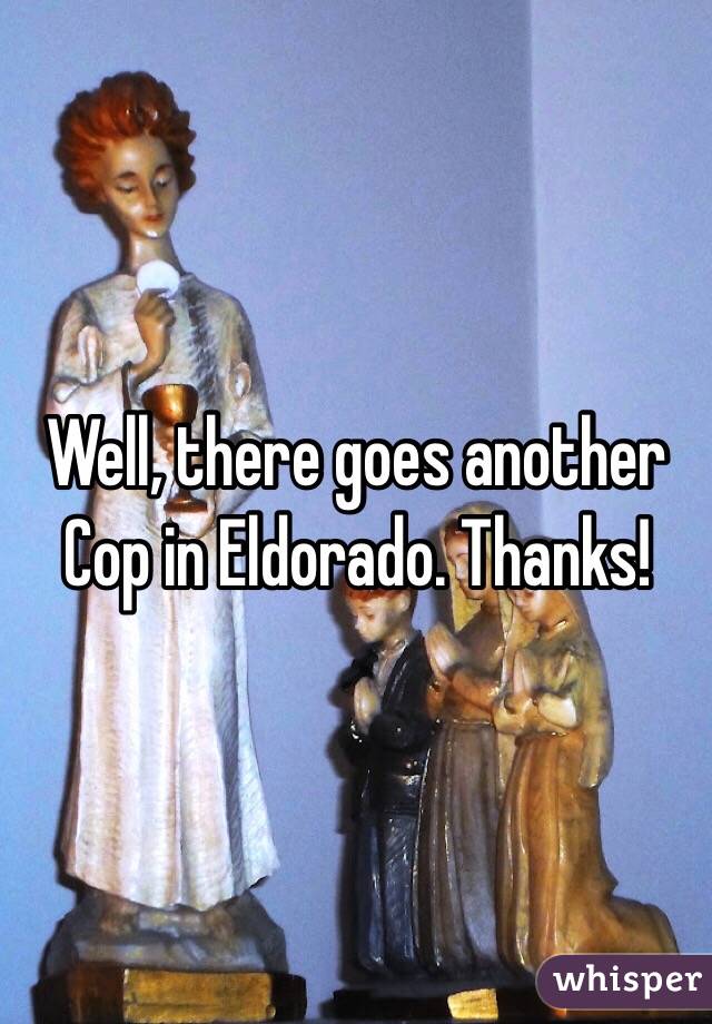 Well, there goes another Cop in Eldorado. Thanks!