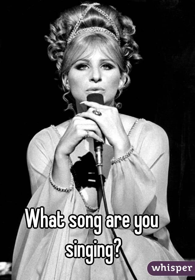 What song are you singing?