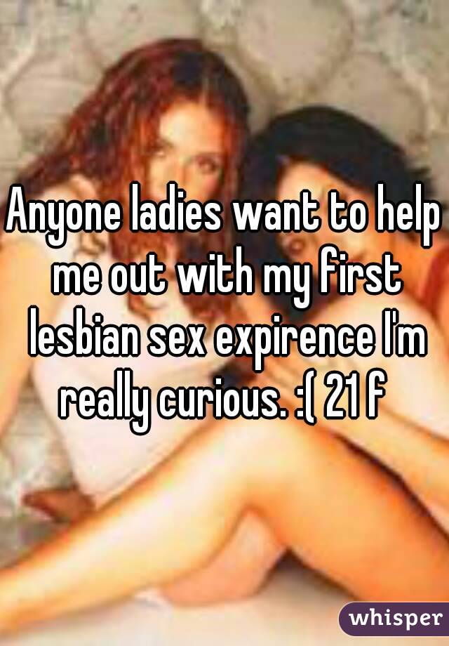 Anyone ladies want to help me out with my first lesbian sex expirence Im really photo