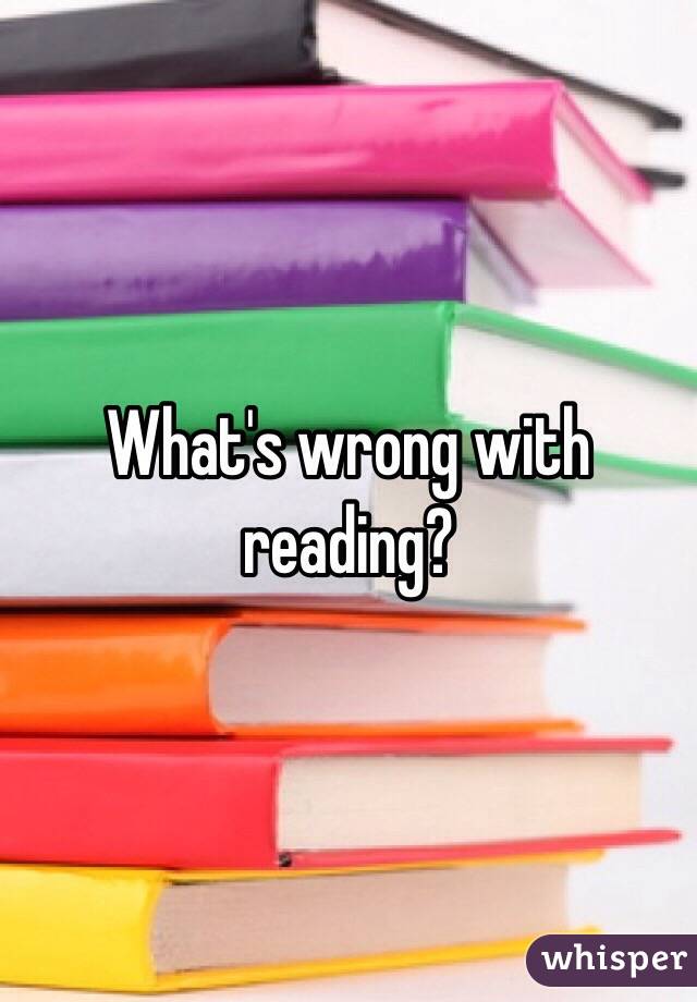 What's wrong with reading? 