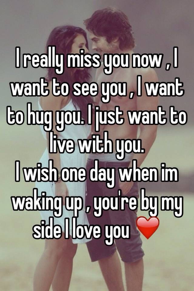 I want to lives перевод. I want you Now. I Miss you i want you. I really want to hug you. I Miss you hugs.