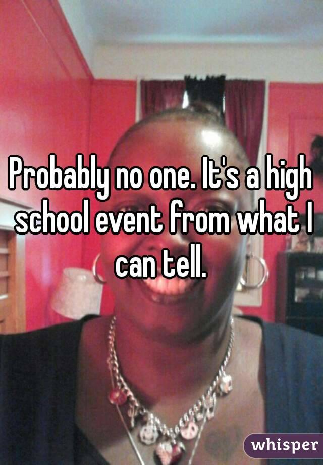 Probably no one. It's a high school event from what I can tell. 