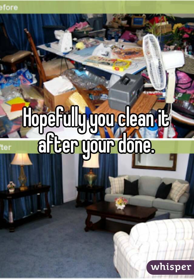 Hopefully you clean it after your done. 