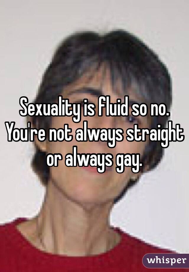 Sexuality is fluid so no. You're not always straight or always gay. 