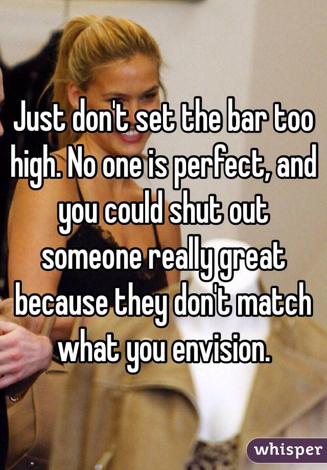 Just don't set the bar too high. No one is perfect, and you could shut out someone really great because they don't match what you envision. 