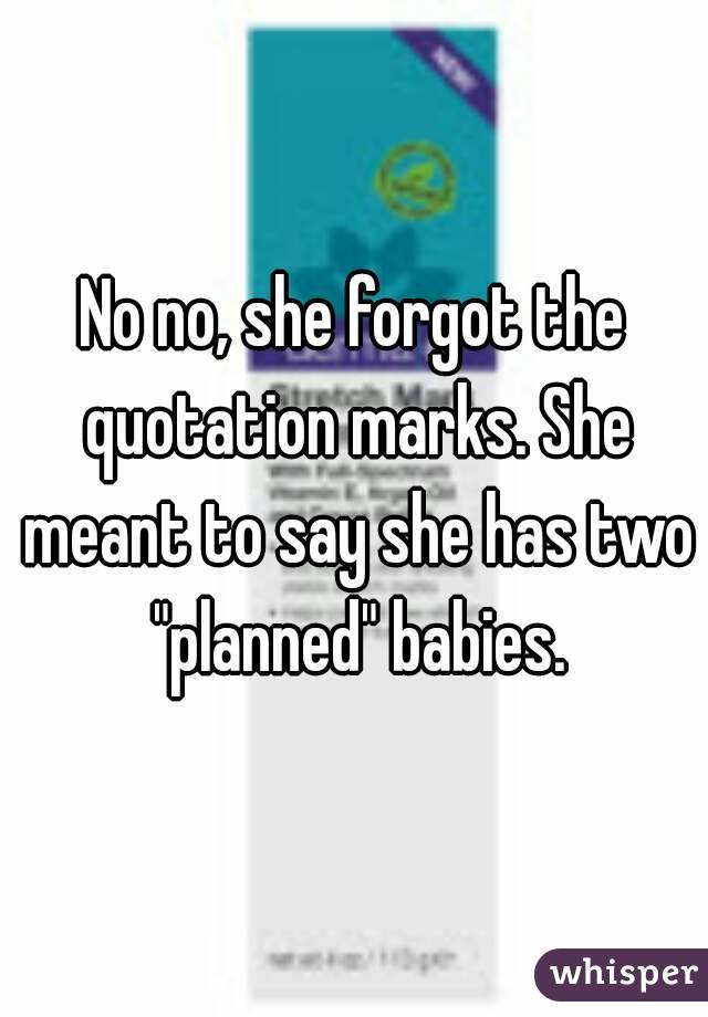 No no, she forgot the quotation marks. She meant to say she has two "planned" babies.