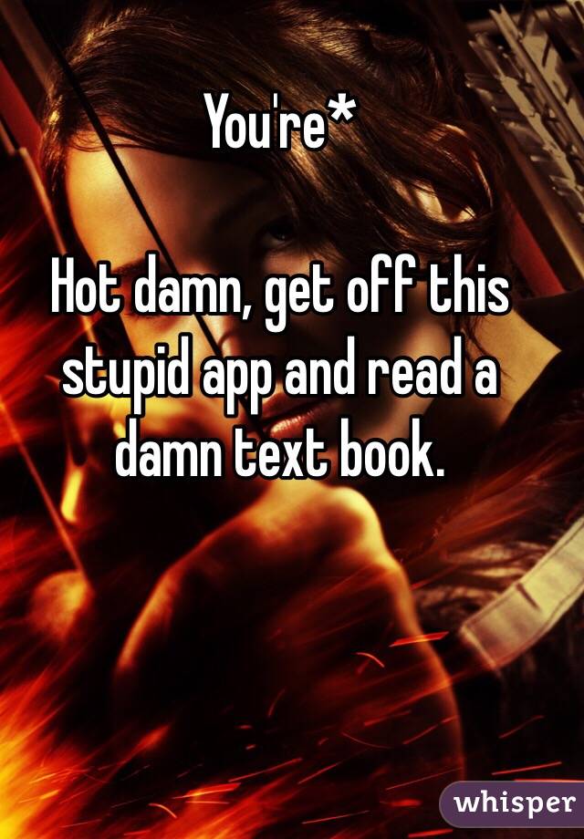 You're* 

Hot damn, get off this stupid app and read a damn text book.