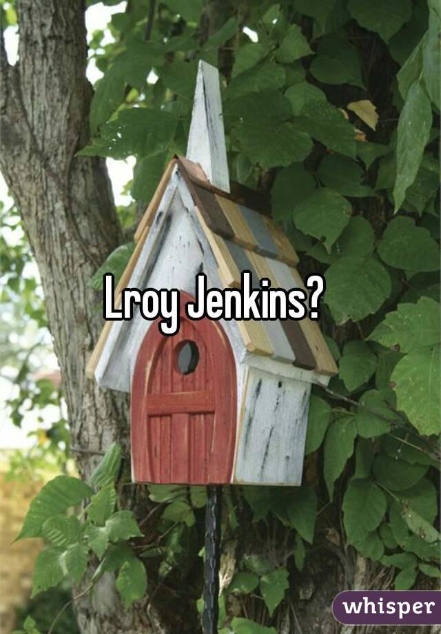 Lroy Jenkins? 